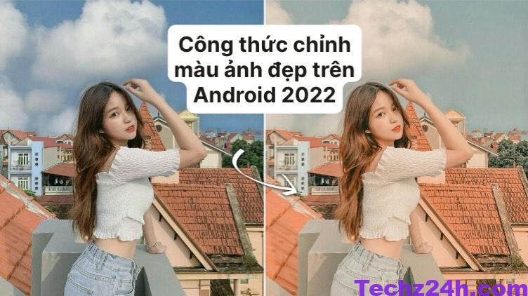 Công thức chỉnh màu ảnh đẹp trên Android 2022 - Techz24h.com