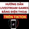 Cách Live Stream Game Trên TikTok bằng điện thoại iOS/Android, PC 2022