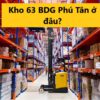 Kho 63 BDG Phú Tân ở đâu? Bao lâu thì nhận được đơn hàng?